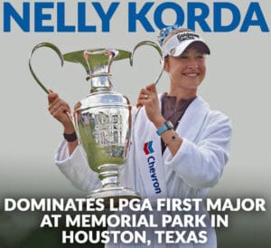 Nelly Korda Dominates LPGA First Major at Memorial Park in Houston, Texas Returns to #1 in Women’s World Ranking